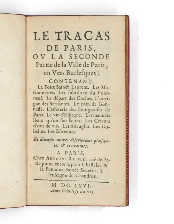 <span class="artist-name-product">COLLETET François</span> Le tracas de Paris, ou La Seconde partie de la ville de Paris, en vers burlesques ; contenant, la Foire Saint Laurent. Les Marionettes. Les subtilitez du Pont-neuf. Le départ des coches. L’intrigue des servantes. L’affeterie de bourgeoises. Le vin d’Espagne. Les mauvais lieux qu’on fait sauter. Les Gobelins. Les Estrenes. Et diverses autres descripions plaisantes & recreative.